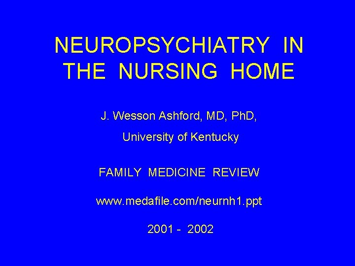 NEUROPSYCHIATRY IN THE NURSING HOME J. Wesson Ashford, MD, Ph. D, University of Kentucky