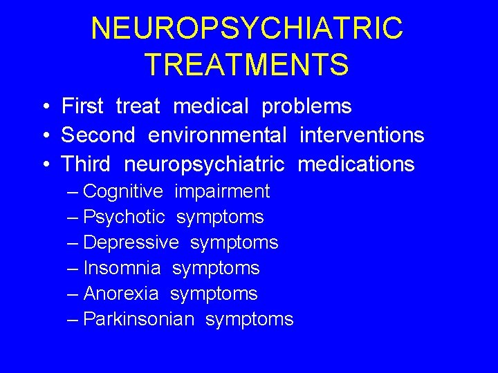 NEUROPSYCHIATRIC TREATMENTS • First treat medical problems • Second environmental interventions • Third neuropsychiatric