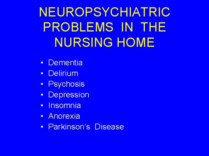 NEUROPSYCHIATRIC PROBLEMS IN THE NURSING HOME • • Dementia Delirium Psychosis Depression Insomnia Anorexia