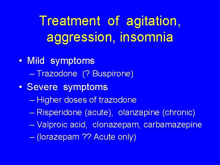 Treatment of agitation, aggression, insomnia • Mild symptoms – Trazodone (? Buspirone) • Severe