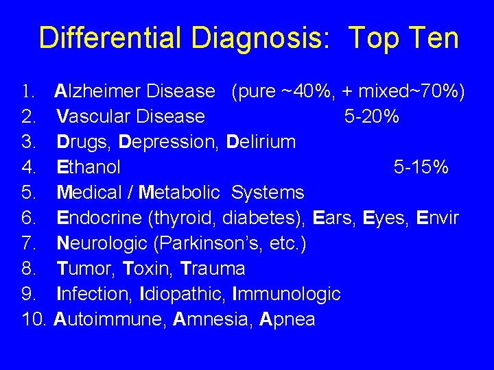 Differential Diagnosis: Top Ten 1. Alzheimer Disease (pure ~40%, + mixed~70%) 2. Vascular Disease