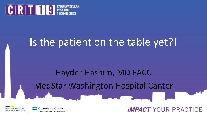 Is the patient on the table yet? ! Hayder Hashim, MD FACC Med. Star