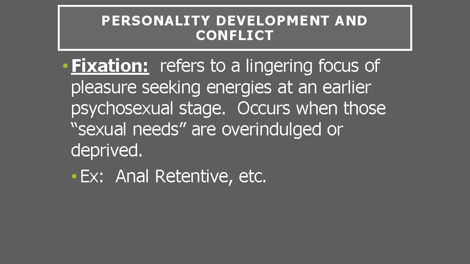 PERSONALITY DEVELOPMENT AND CONFLICT • Fixation: refers to a lingering focus of pleasure seeking
