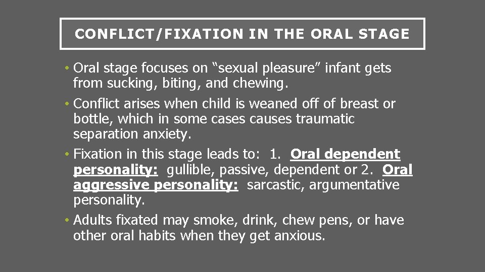 CONFLICT/FIXATION IN THE ORAL STAGE • Oral stage focuses on “sexual pleasure” infant gets