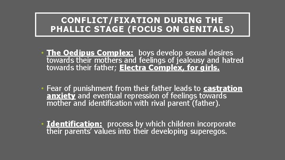 CONFLICT/FIXATION DURING THE PHALLIC STAGE (FOCUS ON GENITALS) • The Oedipus Complex: boys develop