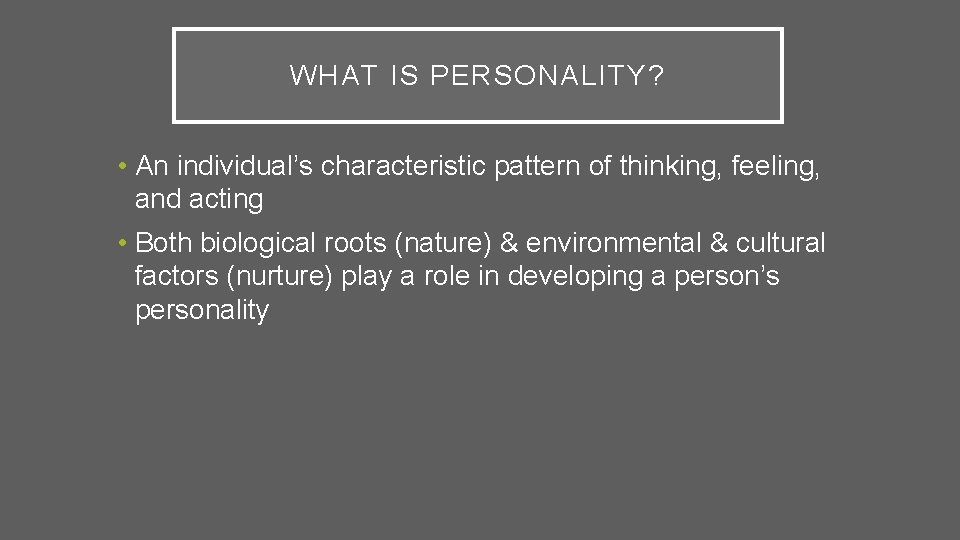 WHAT IS PERSONALITY? • An individual’s characteristic pattern of thinking, feeling, and acting •