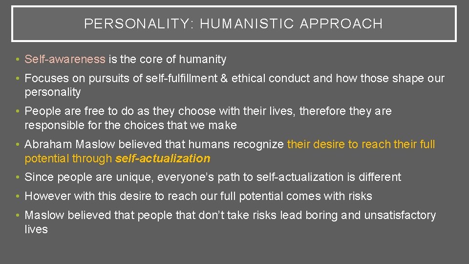 PERSONALITY: HUMANISTIC APPROACH • Self-awareness is the core of humanity • Focuses on pursuits