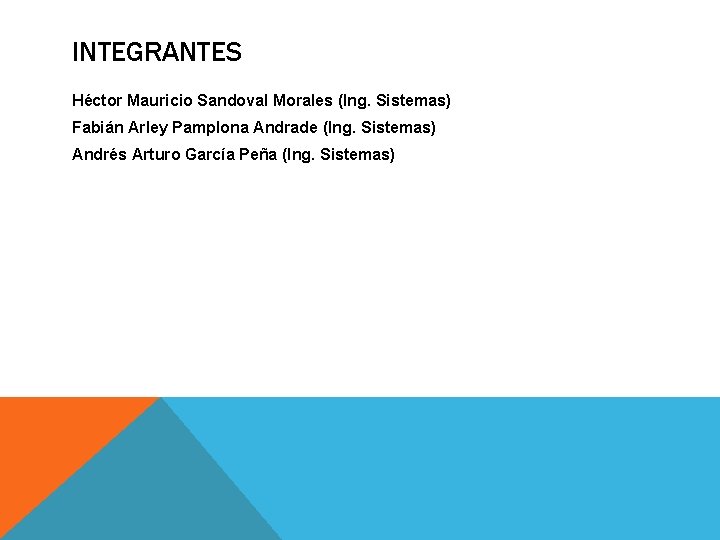 INTEGRANTES Héctor Mauricio Sandoval Morales (Ing. Sistemas) Fabián Arley Pamplona Andrade (Ing. Sistemas) Andrés