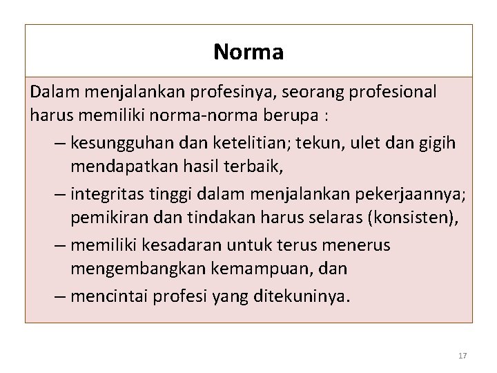 Norma Dalam menjalankan profesinya, seorang profesional harus memiliki norma-norma berupa : – kesungguhan dan