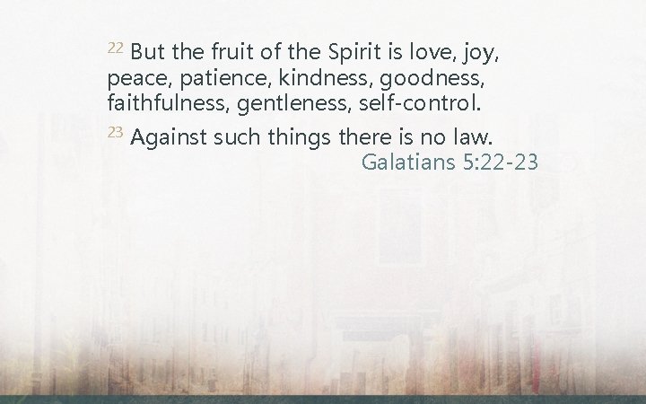 But the fruit of the Spirit is love, joy, peace, patience, kindness, goodness, faithfulness,