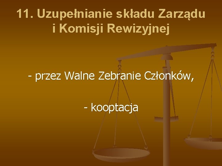 11. Uzupełnianie składu Zarządu i Komisji Rewizyjnej - przez Walne Zebranie Członków, - kooptacja