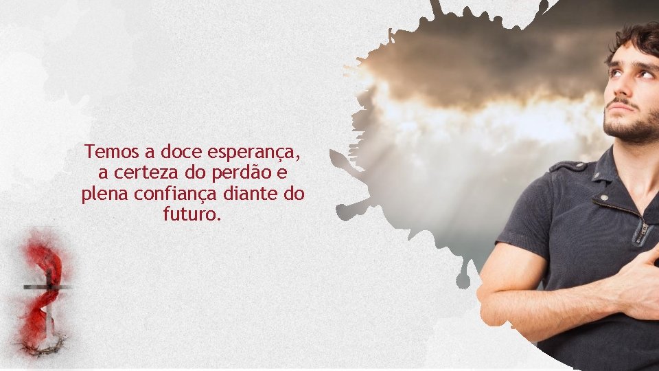 Temos a doce esperança, a certeza do perdão e plena confiança diante do futuro.