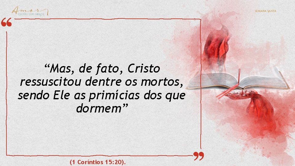 “Mas, de fato, Cristo ressuscitou dentre os mortos, sendo Ele as primícias dos que