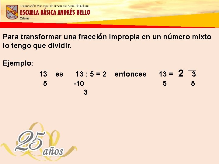 Para transformar una fracción impropia en un número mixto lo tengo que dividir. Ejemplo: