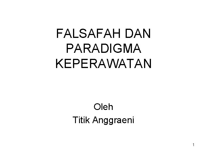 FALSAFAH DAN PARADIGMA KEPERAWATAN Oleh Titik Anggraeni 1 