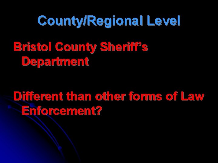 County/Regional Level Bristol County Sheriff’s Department Different than other forms of Law Enforcement? 