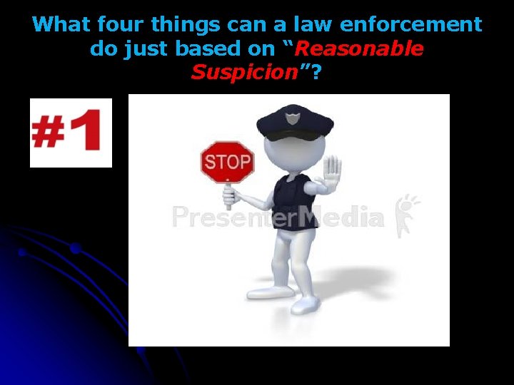 What four things can a law enforcement do just based on “Reasonable Suspicion”? 