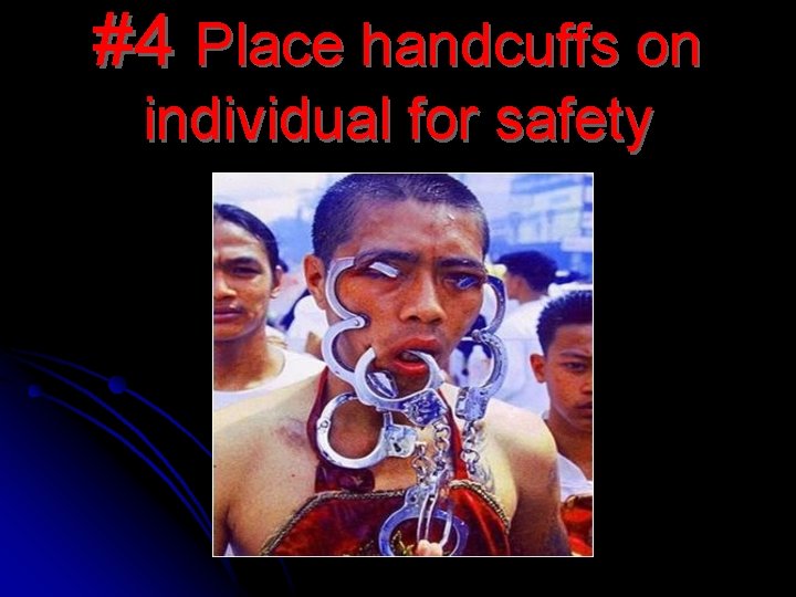 #4 Place handcuffs on individual for safety 