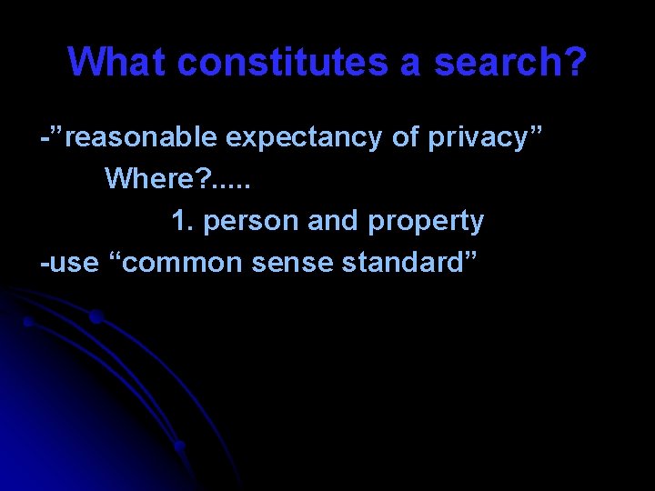 What constitutes a search? -”reasonable expectancy of privacy” Where? . . . 1. person
