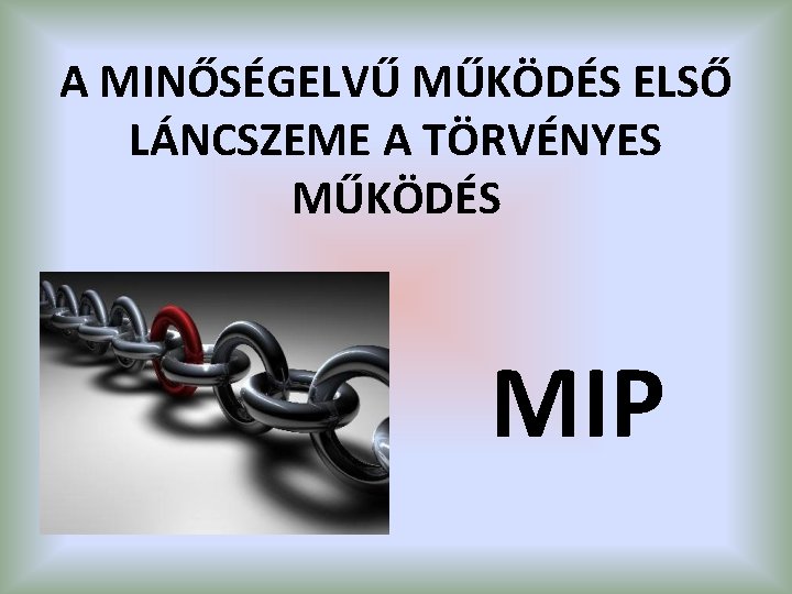 A MINŐSÉGELVŰ MŰKÖDÉS ELSŐ LÁNCSZEME A TÖRVÉNYES MŰKÖDÉS MIP 