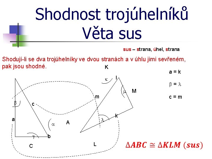 Shodnost trojúhelníků Věta sus – strana, úhel, strana Shodují-li se dva trojúhelníky ve dvou