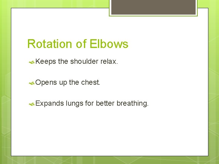 Rotation of Elbows Keeps the shoulder relax. Opens up the chest. Expands lungs for