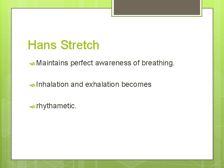 Hans Stretch Maintains perfect awareness of breathing. Inhalation and exhalation becomes rhythametic. 