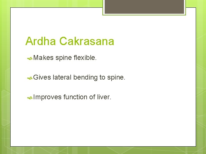 Ardha Cakrasana Makes Gives spine flexible. lateral bending to spine. Improves function of liver.