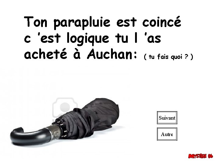 Ton parapluie est coincé c ’est logique tu l ’as acheté à Auchan: (