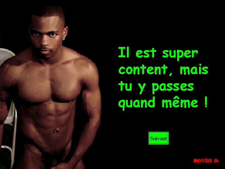 Il est super content, mais tu y passes quand même ! Suivant 