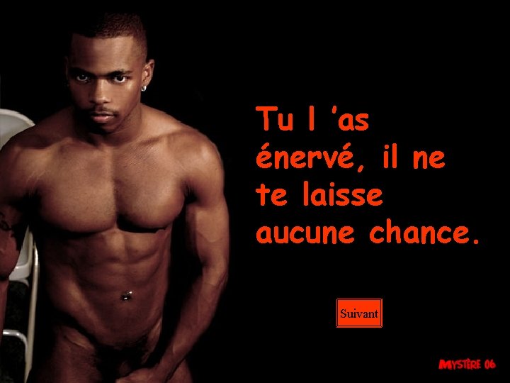 Tu l ’as énervé, il ne te laisse aucune chance. Suivant 