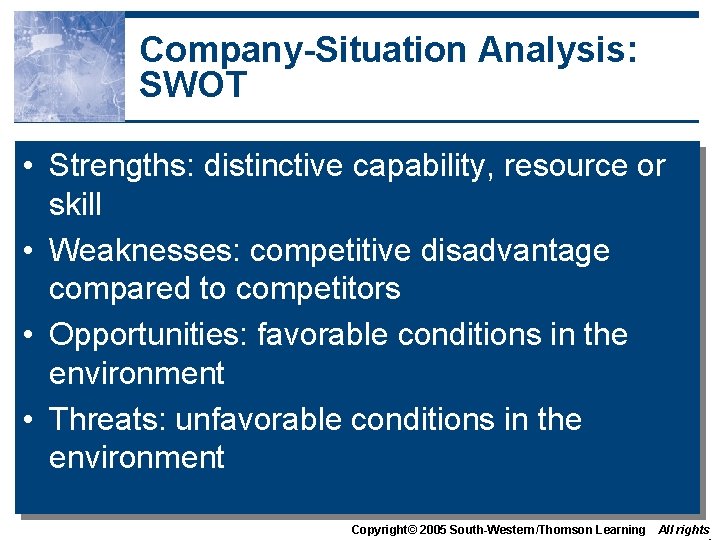 Company-Situation Analysis: SWOT • Strengths: distinctive capability, resource or skill • Weaknesses: competitive disadvantage