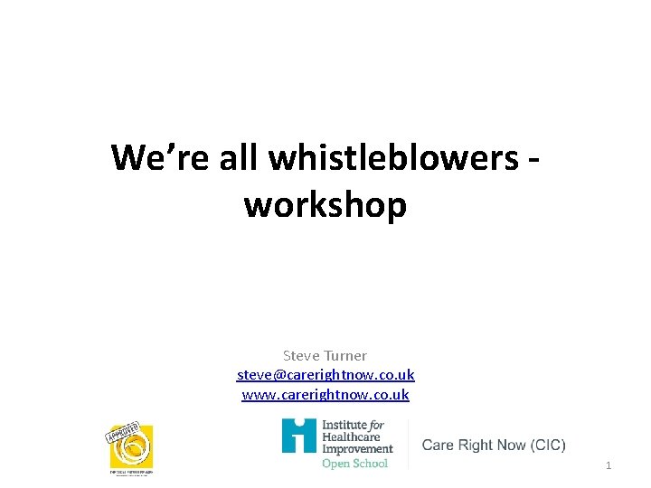 We’re all whistleblowers workshop Steve Turner steve@carerightnow. co. uk www. carerightnow. co. uk 1