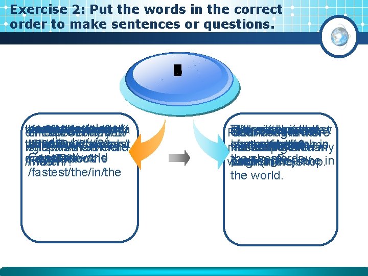 Exercise 2: Put the words in the correct order to make sentences or questions. Exercise 2: Put the words in the correct order to make sentences or questions.