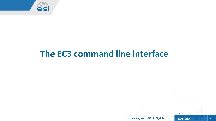 The EC 3 command line interface www. egi. eu @EGI_e. Infra 22/04/2020 20 