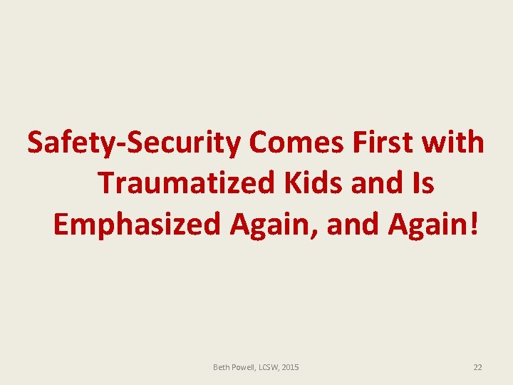 Safety-Security Comes First with Traumatized Kids and Is Emphasized Again, and Again! Beth Powell,