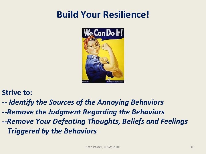 Build Your Resilience! Strive to: -- Identify the Sources of the Annoying Behaviors --Remove