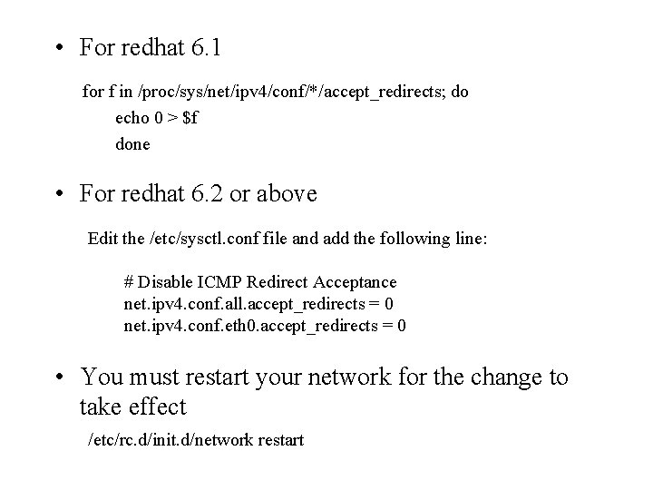  • For redhat 6. 1 for f in /proc/sys/net/ipv 4/conf/*/accept_redirects; do echo 0