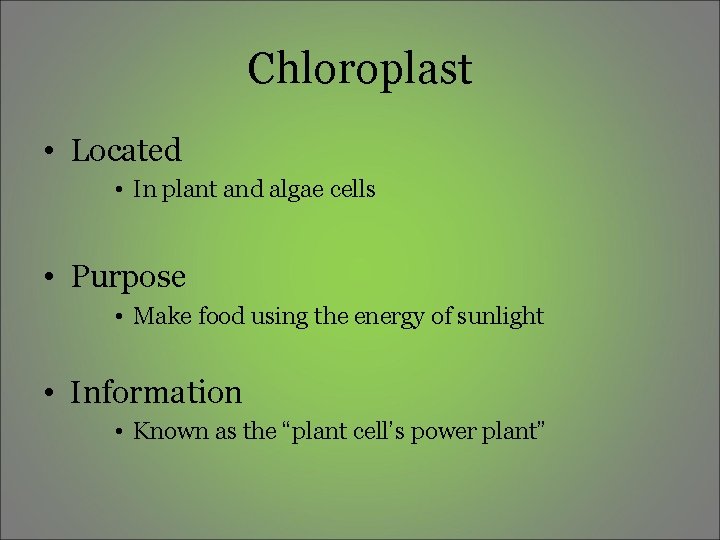 Chloroplast • Located • In plant and algae cells • Purpose • Make food Chloroplast • Located • In plant and algae cells • Purpose • Make food