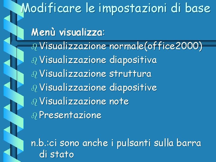 Modificare le impostazioni di base Menù visualizza: b Visualizzazione normale(office 2000) b Visualizzazione diapositiva