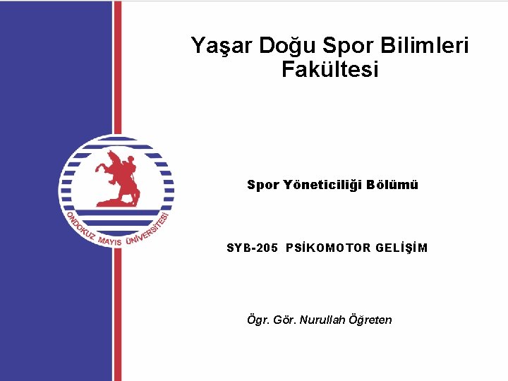 Yaşar Doğu Spor Bilimleri Fakültesi Spor Yöneticiliği Bölümü SYB-205 PSİKOMOTOR GELİŞİM Ögr. Gör. Nurullah