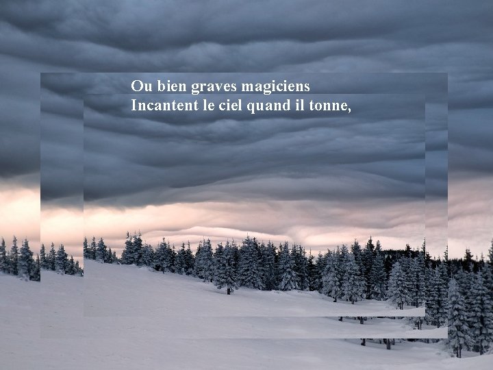 Ou bien graves magiciens Incantent le ciel quand il tonne, 