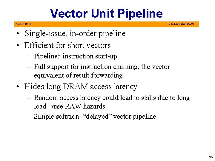 Vector Unit Pipeline Vector IRAM C. E. Kozyrakis, 8/2000 • Single-issue, in-order pipeline •