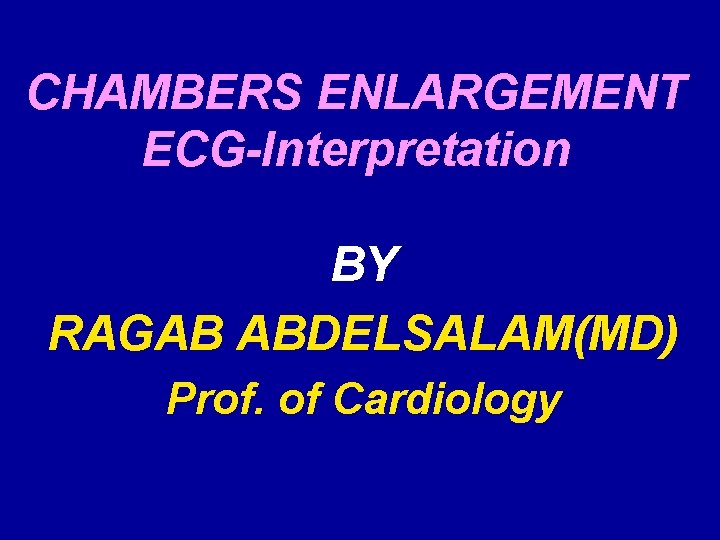 CHAMBERS ENLARGEMENT ECG-Interpretation BY RAGAB ABDELSALAM(MD) Prof. of Cardiology 