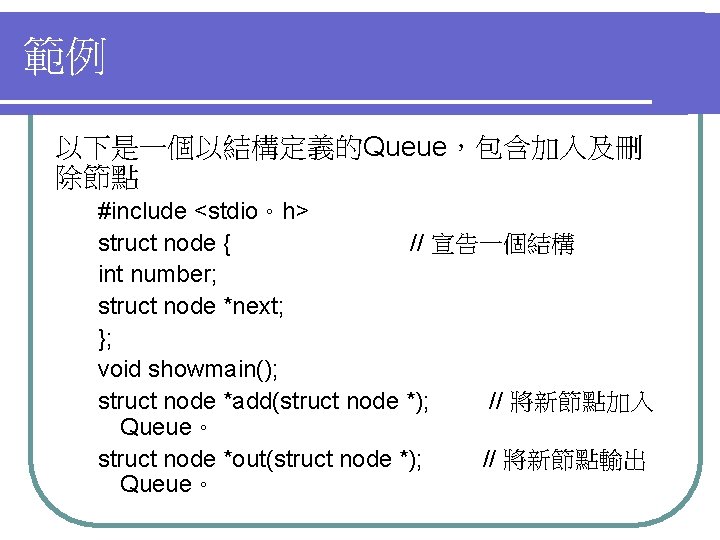 範例 以下是一個以結構定義的Queue，包含加入及刪 除節點 #include <stdio。h> struct node { // 宣告一個結構 int number; struct node