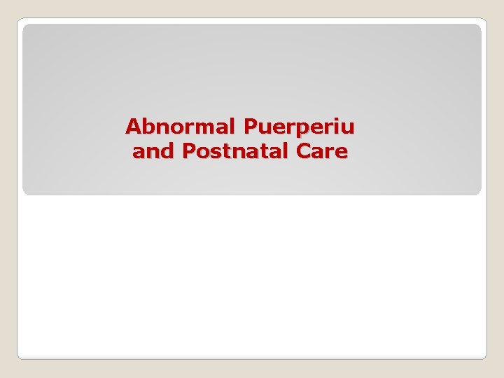 Abnormal Puerperiu and Postnatal Care 