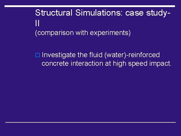 Structural Simulations: case study. II (comparison with experiments) o Investigate the fluid (water)-reinforced concrete