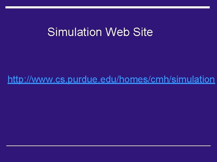 Simulation Web Site http: //www. cs. purdue. edu/homes/cmh/simulation 