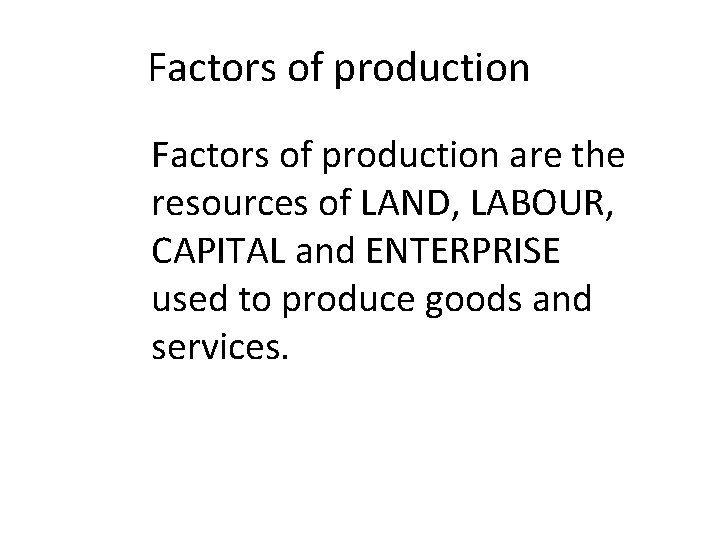 Factors of production are the resources of LAND, LABOUR, CAPITAL and ENTERPRISE used to