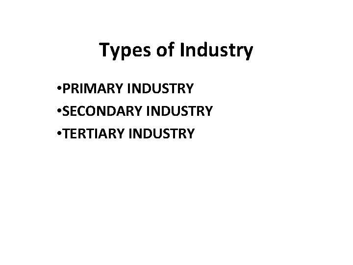 Types of Industry • PRIMARY INDUSTRY • SECONDARY INDUSTRY • TERTIARY INDUSTRY 